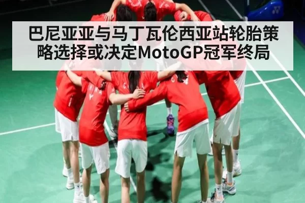 巴尼亚亚与马丁瓦伦西亚站轮胎策略选择或决定MotoGP冠军终局